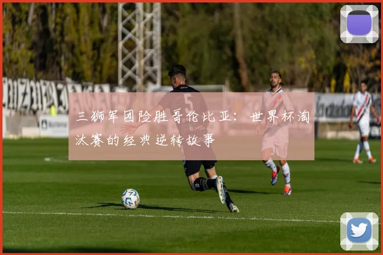三狮军团险胜哥伦比亚：世界杯淘汰赛的经典逆转故事