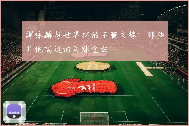 谭咏麟与世界杯的不解之缘：那些年他唱过的足球金曲