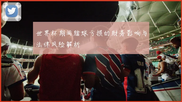 世界杯期间赌球亏损的财务影响与法律风险解析