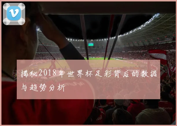 揭秘2018年世界杯足彩背后的数据与趋势分析